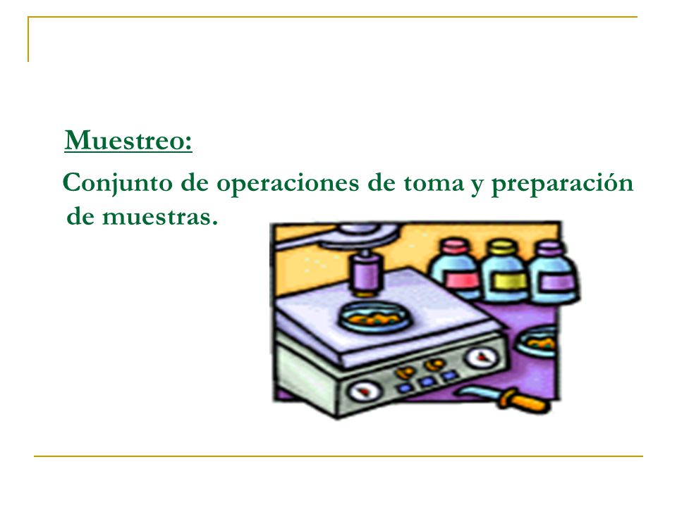 Muestreo: Conjunto de operaciones de toma y preparación de muestras.