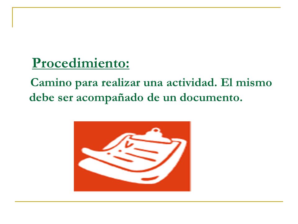 Procedimiento: Camino para realizar una actividad. El mismo debe ser acompañado de un documento.