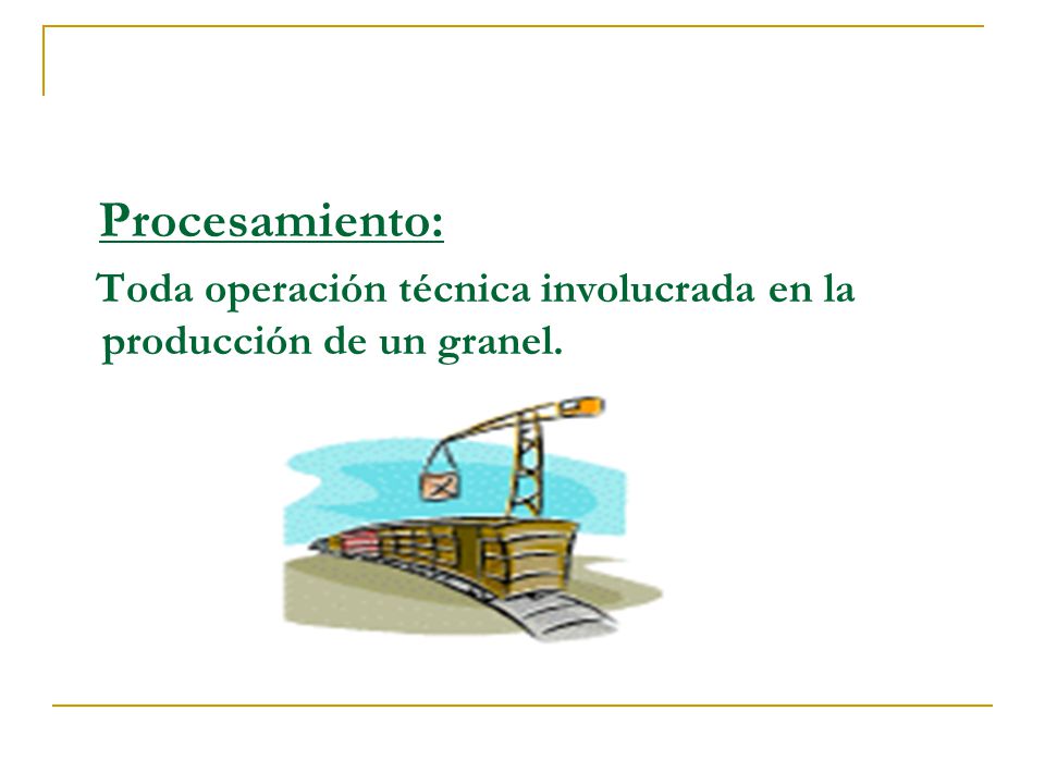 Procesamiento: Toda operación técnica involucrada en la producción de un granel.