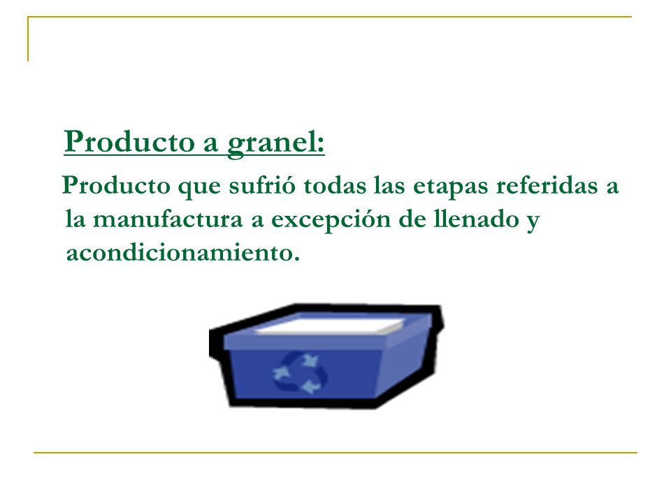 Producto a granel: Producto que sufrió todas las etapas referidas a la manufactura a excepción de llenado y acondicionamiento.