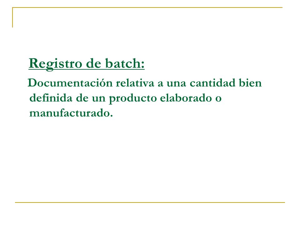 Registro de batch: Documentación relativa a una cantidad bien definida de un producto elaborado o manufacturado.