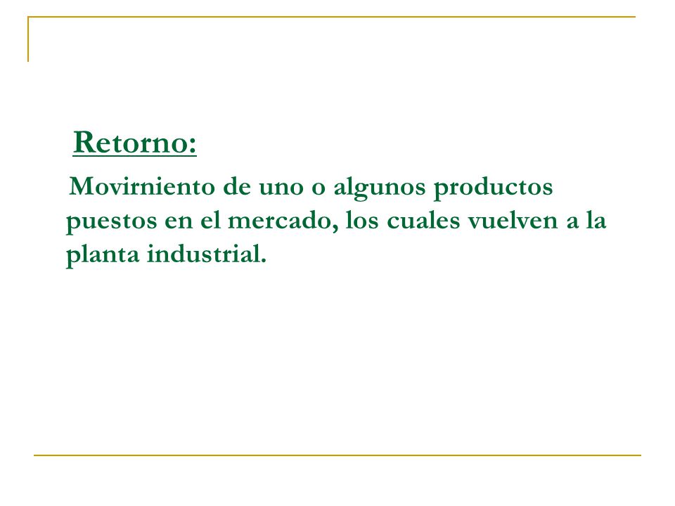 Retorno: Movirniento de uno o algunos productos puestos en el mercado, los cuales vuelven a la planta industrial.