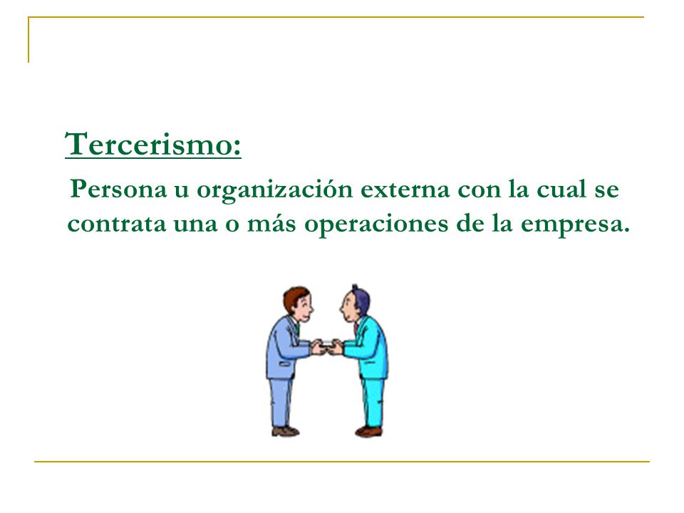 Tercerismo: Persona u organización externa con la cual se contrata una o más operaciones de la empresa.