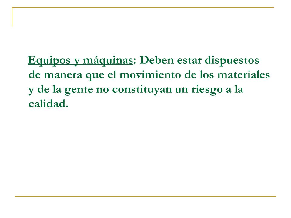 Equipos y máquinas: Deben estar dispuestos de manera que el movimiento de los materiales y de la gente no constituyan un riesgo a la calidad.