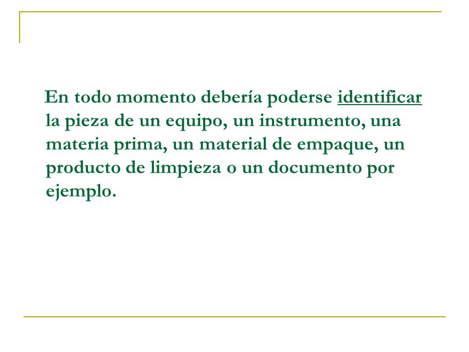 En todo momento debería poderse identificar la pieza de un equipo, un instrumento, una materia prima, un material de empaque, un producto de limpieza o un documento por ejemplo.