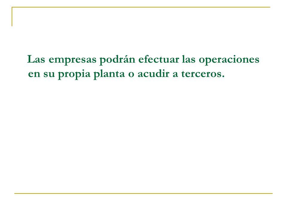 Las empresas podrán efectuar las operaciones en su propia planta o acudir a terceros.