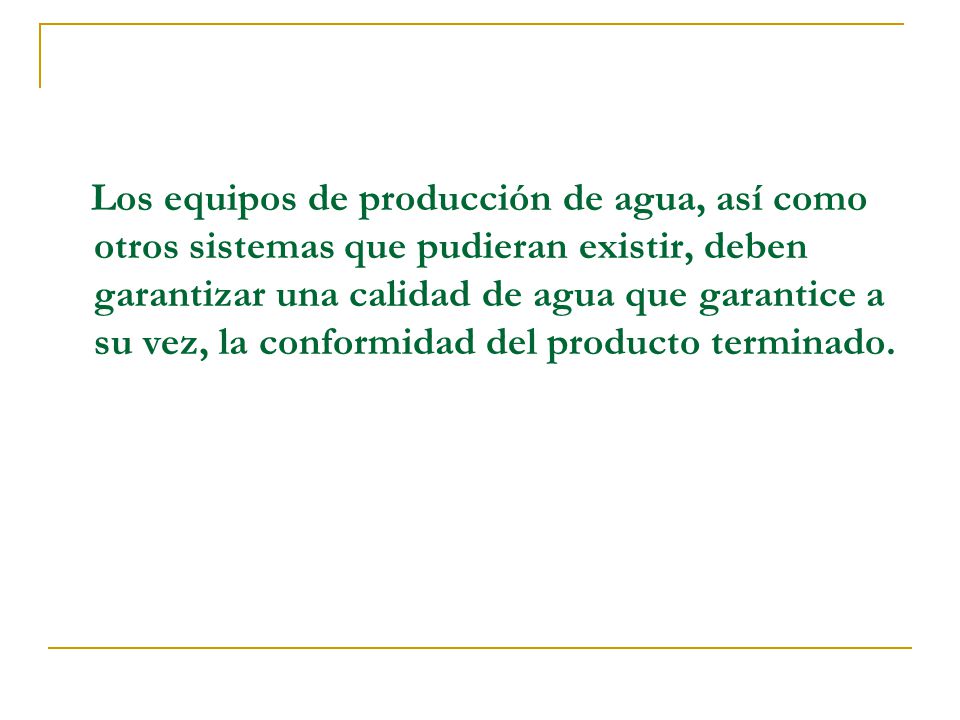 Los equipos de producción de agua, así como otros sistemas que pudieran existir, deben garantizar una calidad de agua que garantice a su vez, la conformidad del producto terminado.