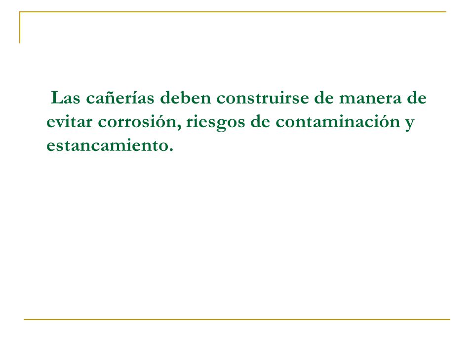 Las cañerías deben construirse de manera de evitar corrosión, riesgos de contaminación y estancamiento.