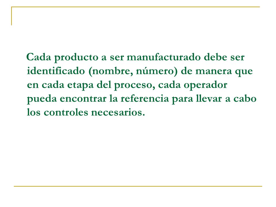 Cada producto a ser manufacturado debe ser identificado (nombre, número) de manera que en cada etapa del proceso, cada operador pueda encontrar la referencia para llevar a cabo los controles necesarios.