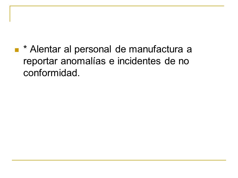 * Alentar al personal de manufactura a reportar anomalías e incidentes de no conformidad.