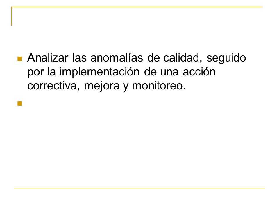 Analizar las anomalías de calidad, seguido por la implementación de una acción correctiva, mejora y monitoreo.