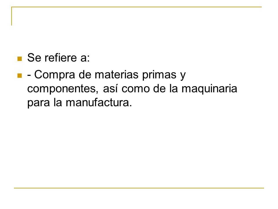 Se refiere a: ‑ Compra de materias primas y componentes, así como de la maquinaria para la manufactura.
