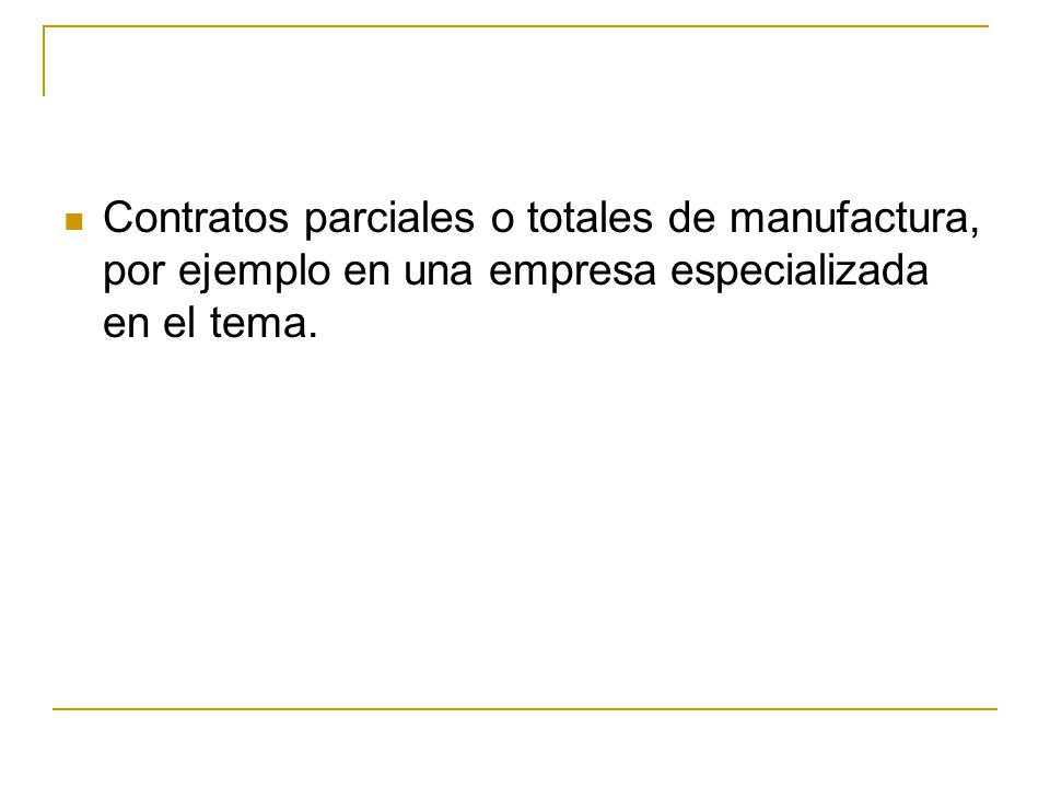 Contratos parciales o totales de manufactura, por ejemplo en una empresa especializada en el tema.