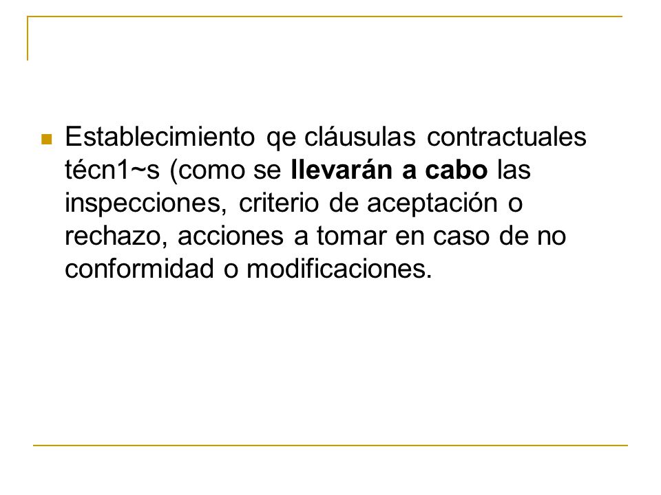 Establecimiento qe cláusulas contractuales técn1~s (como se llevarán a cabo las inspecciones, criterio de aceptación o rechazo, acciones a tomar en caso de no conformidad o modificaciones.