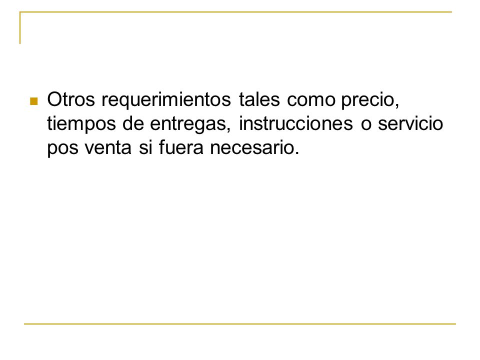 Otros requerimientos tales como precio, tiempos de entregas, instrucciones o servicio pos venta si fuera necesario.