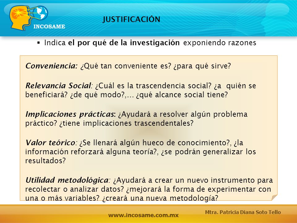 JUSTIFICACIÓN Indica el por qué de la investigación exponiendo razones. Conveniencia: ¿Qué tan conveniente es ¿para qué sirve