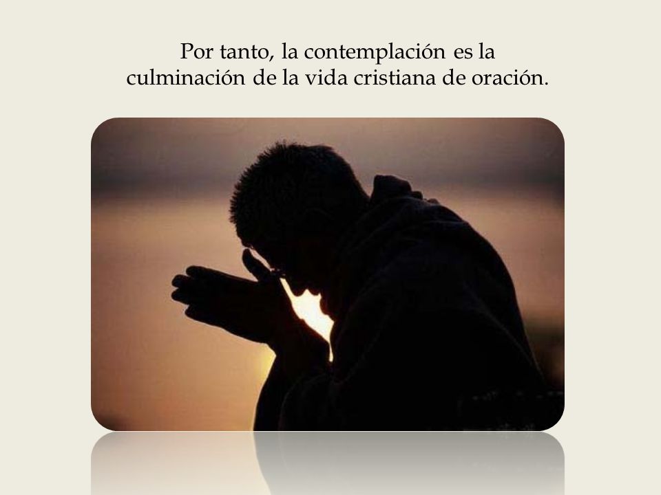 Por tanto, la contemplación es la culminación de la vida cristiana de oración.