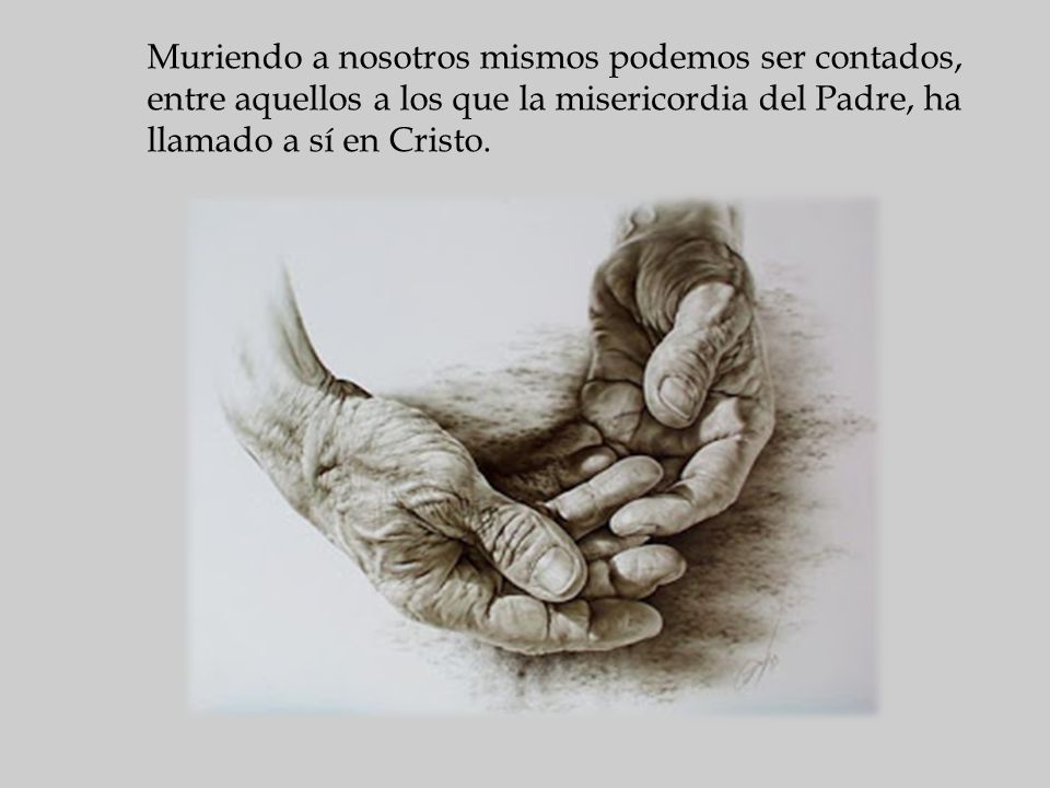 Muriendo a nosotros mismos podemos ser contados, entre aquellos a los que la misericordia del Padre, ha llamado a sí en Cristo.