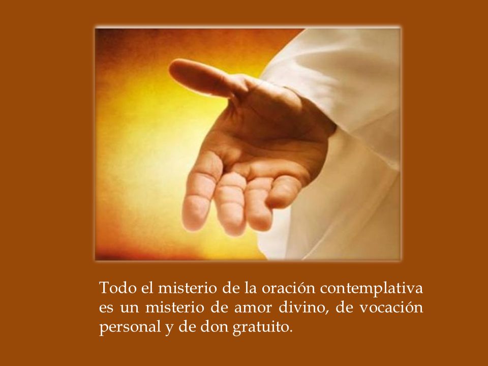 Todo el misterio de la oración contemplativa es un misterio de amor divino, de vocación personal y de don gratuito.
