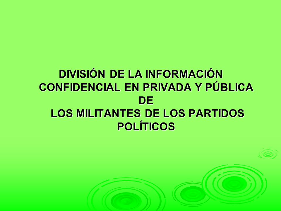 DIVISIÓN DE LA INFORMACIÓN CONFIDENCIAL EN PRIVADA Y PÚBLICA DE LOS MILITANTES DE LOS PARTIDOS POLÍTICOS