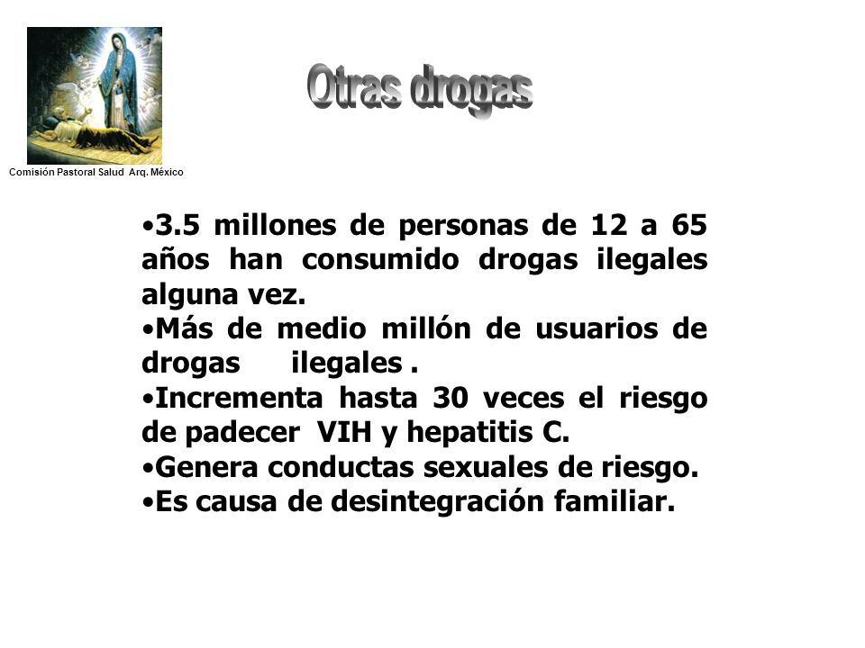 Otras drogas Comisión Pastoral Salud Arq. México. 3.5 millones de personas de 12 a 65 años han consumido drogas ilegales alguna vez.