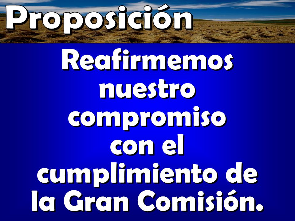 Proposición Reafirmemos nuestro compromiso con el cumplimiento de la Gran Comisión.