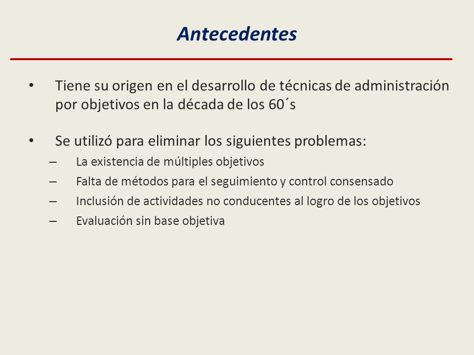 Antecedentes Tiene su origen en el desarrollo de técnicas de administración por objetivos en la década de los 60´s.