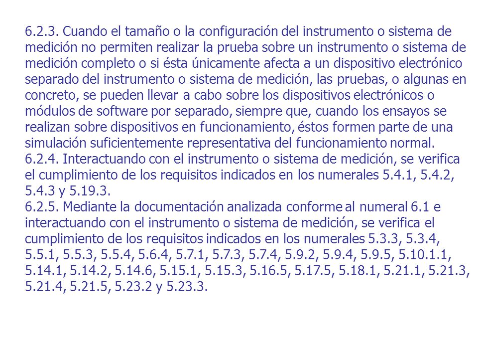 Cuando el tamaño o la configuración del instrumento o sistema de medición no permiten realizar la prueba sobre un instrumento o sistema de medición completo o si ésta únicamente afecta a un dispositivo electrónico separado del instrumento o sistema de medición, las pruebas, o algunas en concreto, se pueden llevar a cabo sobre los dispositivos electrónicos o módulos de software por separado, siempre que, cuando los ensayos se realizan sobre dispositivos en funcionamiento, éstos formen parte de una simulación suficientemente representativa del funcionamiento normal.