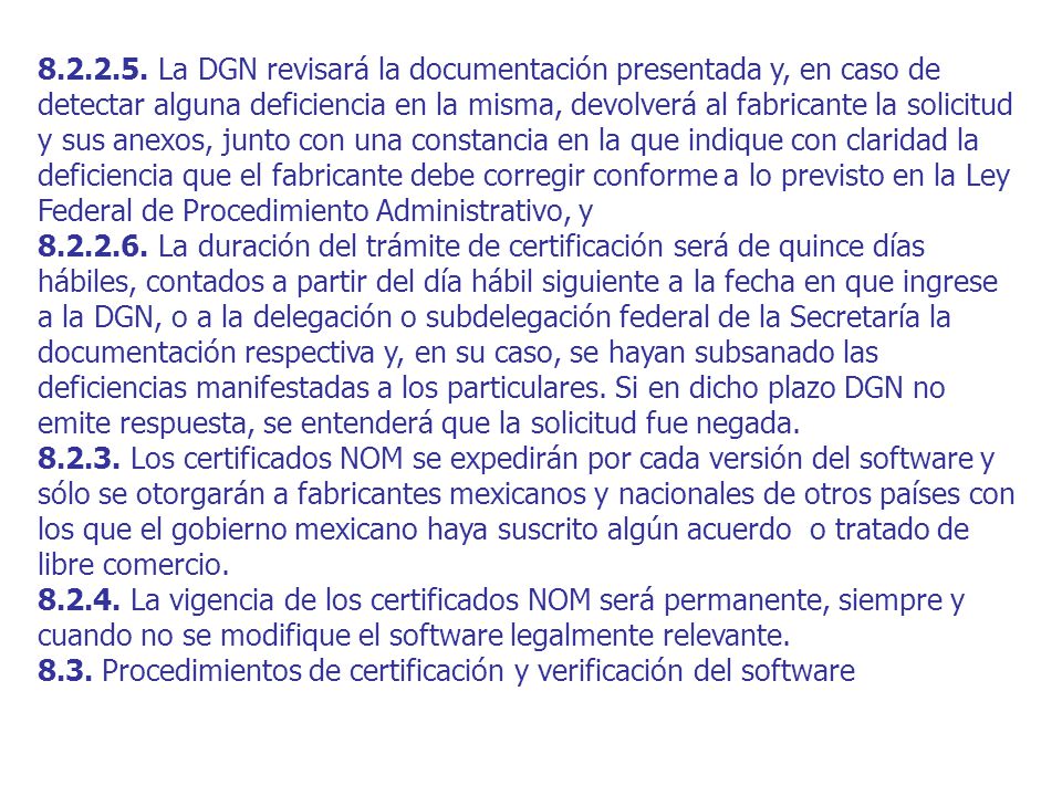 La DGN revisará la documentación presentada y, en caso de detectar alguna deficiencia en la misma, devolverá al fabricante la solicitud y sus anexos, junto con una constancia en la que indique con claridad la deficiencia que el fabricante debe corregir conforme a lo previsto en la Ley Federal de Procedimiento Administrativo, y