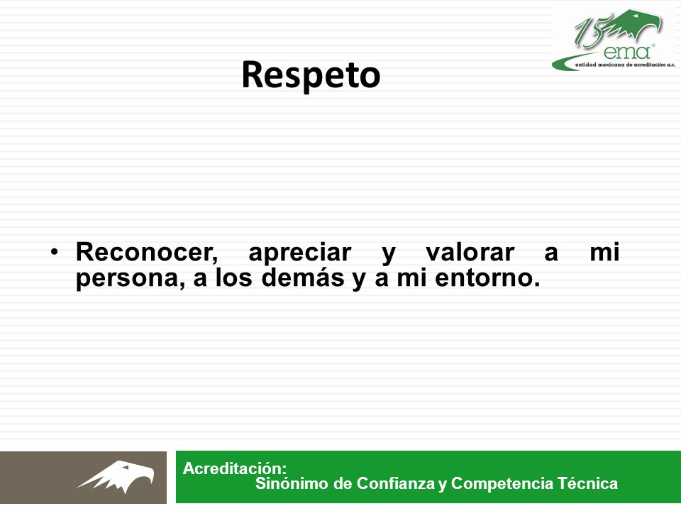Respeto Reconocer, apreciar y valorar a mi persona, a los demás y a mi entorno.