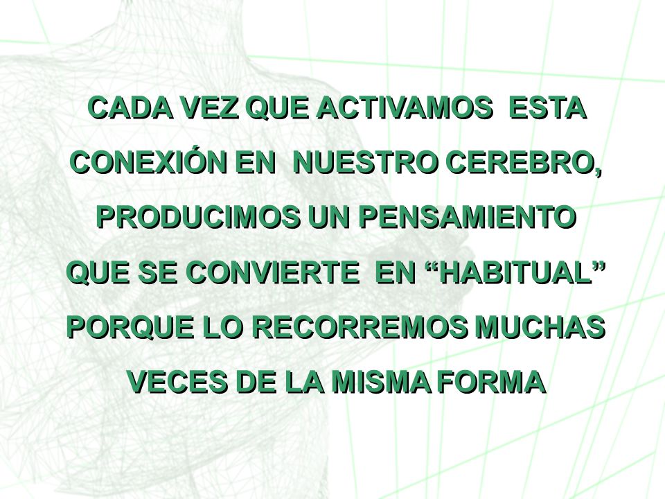 CADA VEZ QUE ACTIVAMOS ESTA CONEXIÓN EN NUESTRO CEREBRO, PRODUCIMOS UN PENSAMIENTO QUE SE CONVIERTE EN HABITUAL PORQUE LO RECORREMOS MUCHAS VECES DE LA MISMA FORMA