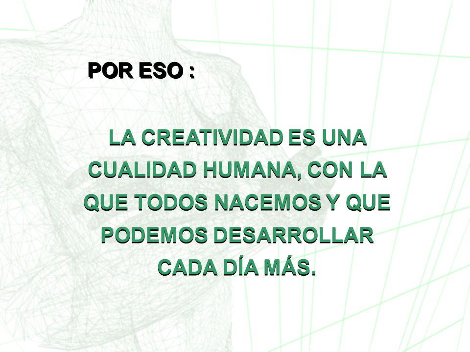 POR ESO : LA CREATIVIDAD ES UNA CUALIDAD HUMANA, CON LA QUE TODOS NACEMOS Y QUE PODEMOS DESARROLLAR CADA DÍA MÁS.