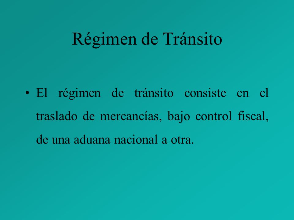 Régimen de Tránsito El régimen de tránsito consiste en el traslado de mercancías, bajo control fiscal, de una aduana nacional a otra.
