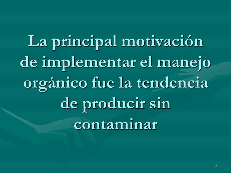 La principal motivación de implementar el manejo orgánico fue la tendencia de producir sin contaminar