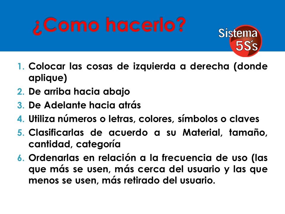 ¿Como hacerlo Colocar las cosas de izquierda a derecha (donde aplique) De arriba hacia abajo. De Adelante hacia atrás.