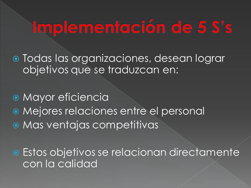 Implementación de 5 S’s Todas las organizaciones, desean lograr objetivos que se traduzcan en: Mayor eficiencia.