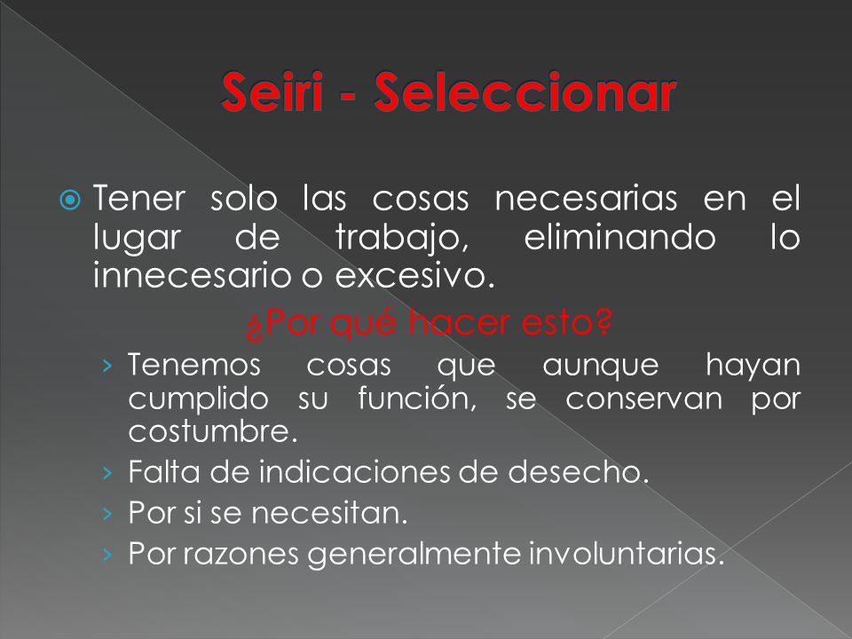 Seiri - Seleccionar Tener solo las cosas necesarias en el lugar de trabajo, eliminando lo innecesario o excesivo.