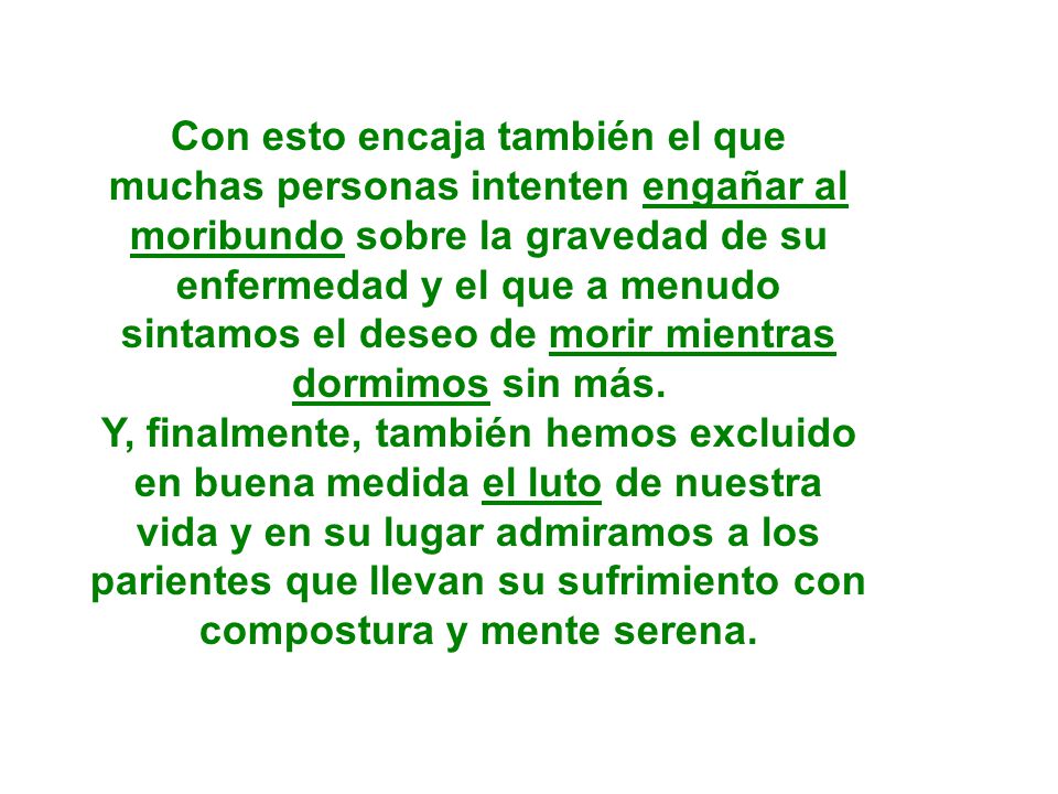 Con esto encaja también el que muchas personas intenten engañar al moribundo sobre la gravedad de su enfermedad y el que a menudo sintamos el deseo de morir mientras dormimos sin más.