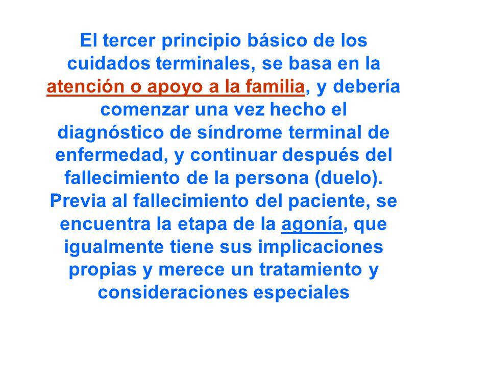 El tercer principio básico de los cuidados terminales, se basa en la atención o apoyo a la familia, y debería comenzar una vez hecho el diagnóstico de síndrome terminal de enfermedad, y continuar después del fallecimiento de la persona (duelo).