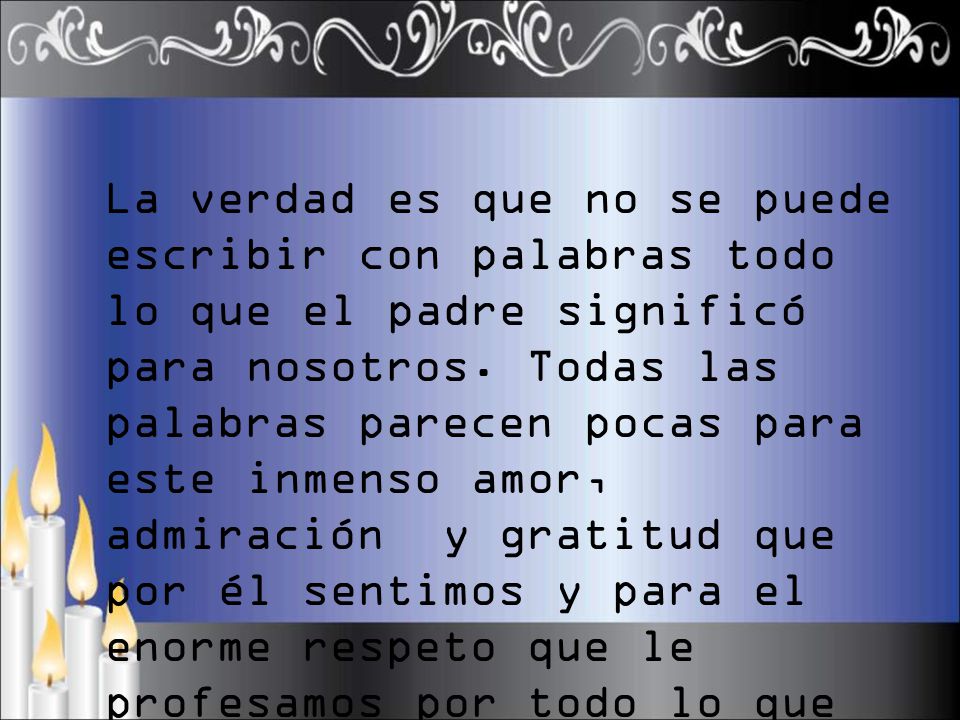 La verdad es que no se puede escribir con palabras todo lo que el padre significó para nosotros.