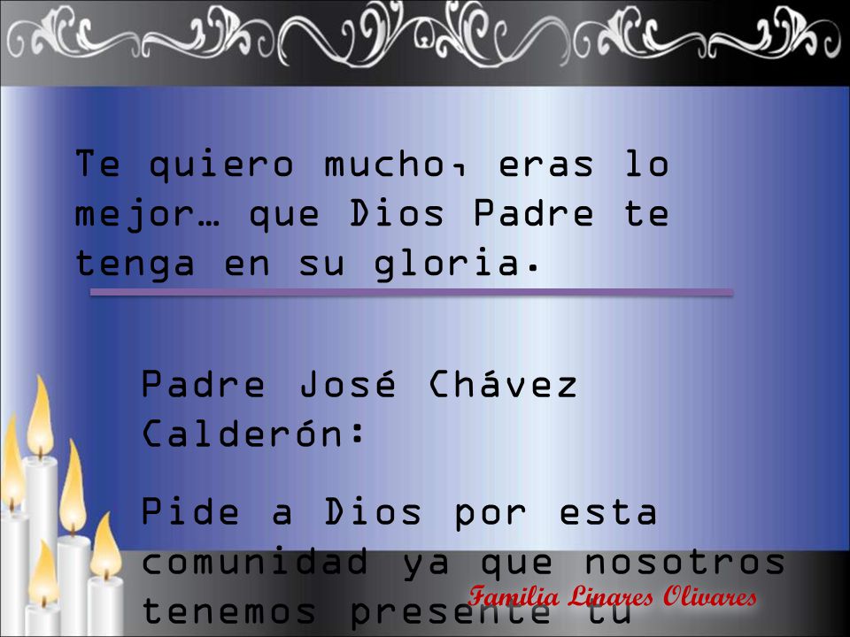 Te quiero mucho, eras lo mejor… que Dios Padre te tenga en su gloria.