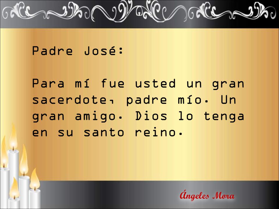 Padre José: Para mí fue usted un gran sacerdote, padre mío. Un gran amigo. Dios lo tenga en su santo reino.