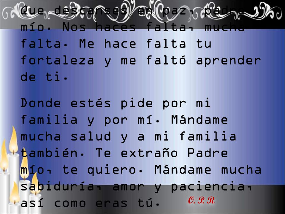 Para un gran Padre: Que descanses en paz, padre mío. Nos haces falta, mucha falta. Me hace falta tu fortaleza y me faltó aprender de ti.