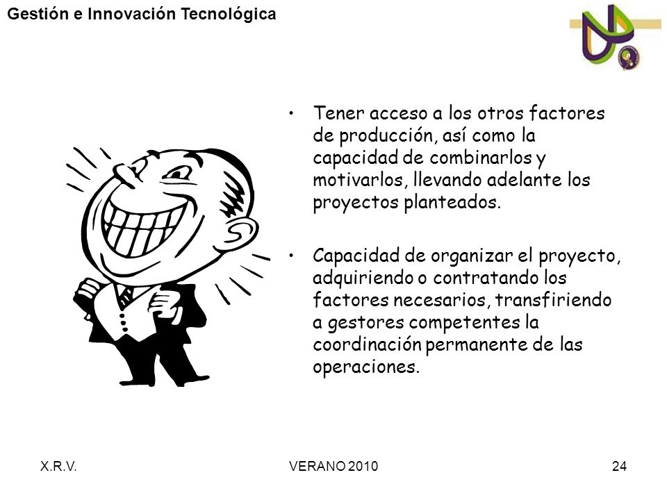Tener acceso a los otros factores de producción, así como la capacidad de combinarlos y motivarlos, llevando adelante los proyectos planteados.