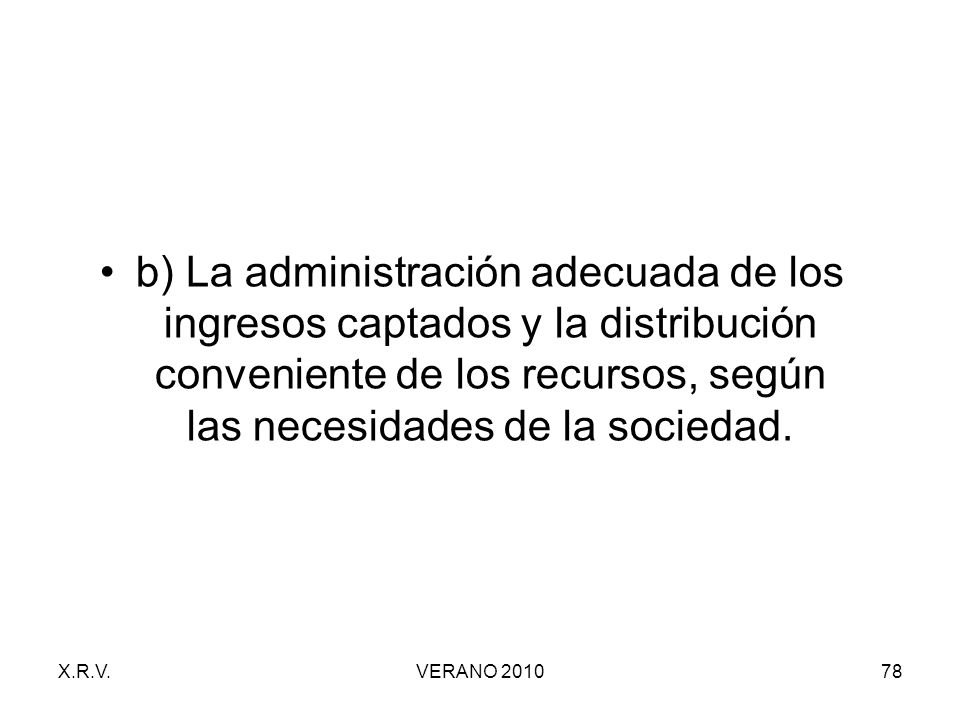 b) La administración adecuada de los ingresos captados y la distribución conveniente de los recursos, según las necesidades de la sociedad.