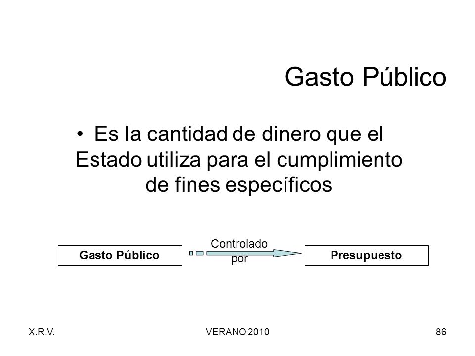 Gasto Público Es la cantidad de dinero que el Estado utiliza para el cumplimiento de fines específicos.