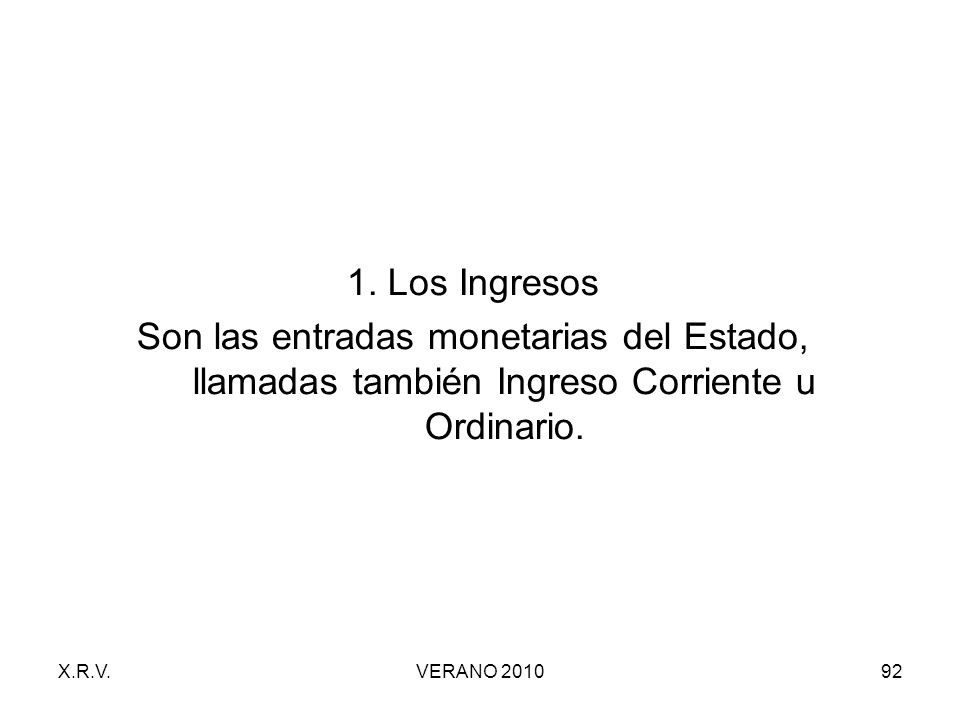 1. Los Ingresos Son las entradas monetarias del Estado, llamadas también Ingreso Corriente u Ordinario.