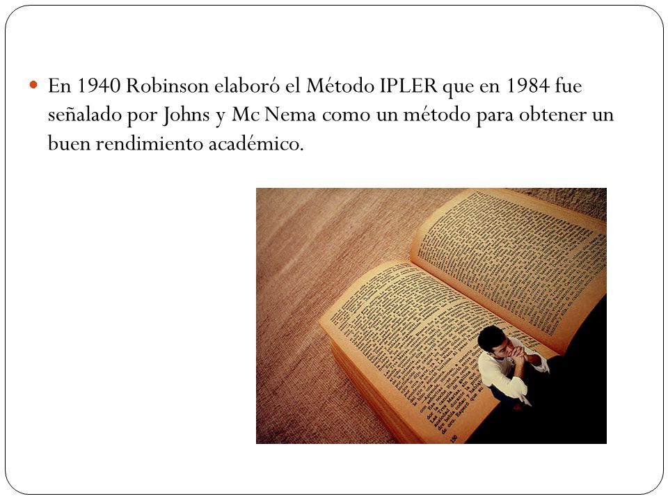 En 1940 Robinson elaboró el Método IPLER que en 1984 fue señalado por Johns y Mc Nema como un método para obtener un buen rendimiento académico.