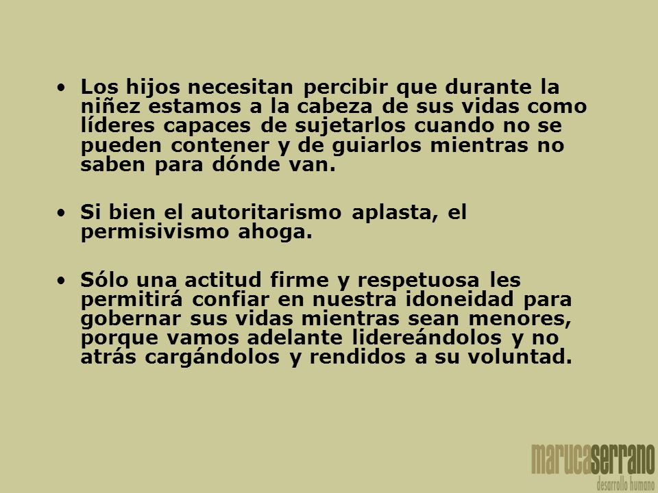 Los hijos necesitan percibir que durante la niñez estamos a la cabeza de sus vidas como líderes capaces de sujetarlos cuando no se pueden contener y de guiarlos mientras no saben para dónde van.