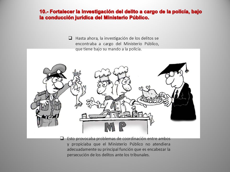 10.- Fortalecer la investigación del delito a cargo de la policía, bajo la conducción jurídica del Ministerio Público.
